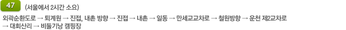 47번 국도(서울에서 2시간 소요)
				    외곽순환도로 &rarr; 퇴계원 &rarr; 진접, 내촌 방향 &rarr; 진접 &rarr; 내촌 &rarr; 일동 &rarr; 만세교교차로 &rarr; 철원방향 &rarr; 운천 제2교차로 &rarr; 대회산리 &rarr; 비둘기낭 캠핑장